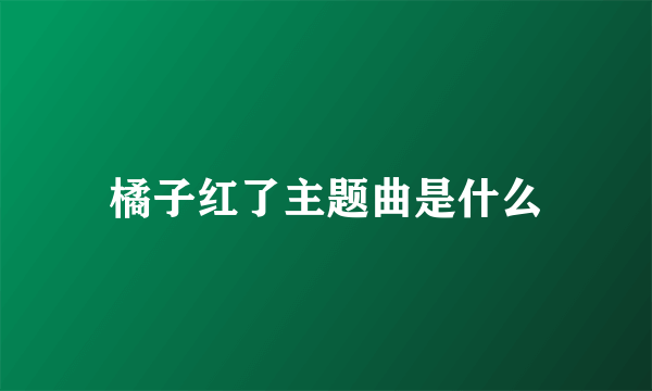 橘子红了主题曲是什么