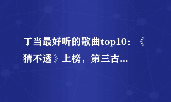 丁当最好听的歌曲top10：《猜不透》上榜，第三古风韵味十足