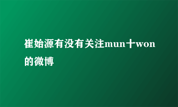 崔始源有没有关注mun十won的微博