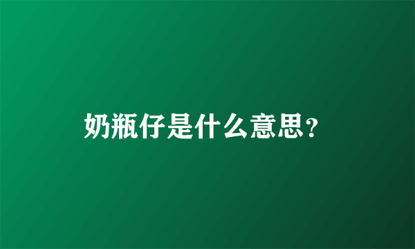 奶瓶仔是什么意思？