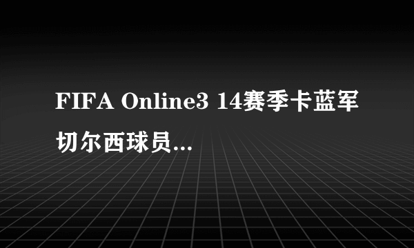 FIFA Online3 14赛季卡蓝军切尔西球员数据图鉴 韩服车子套阵容能力值变更情况一览