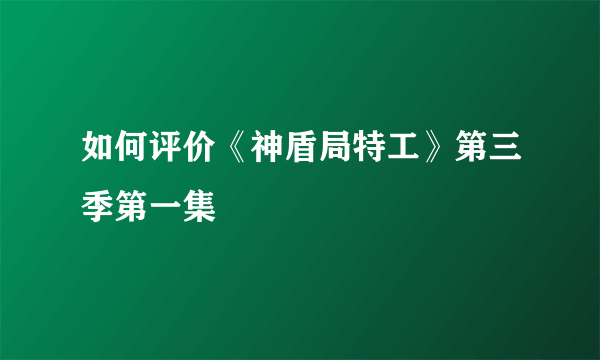 如何评价《神盾局特工》第三季第一集