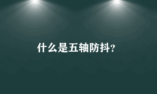 什么是五轴防抖？