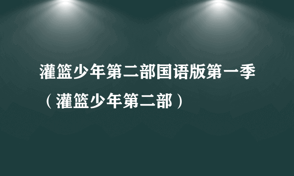 灌篮少年第二部国语版第一季（灌篮少年第二部）