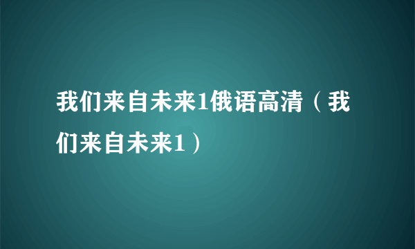 我们来自未来1俄语高清（我们来自未来1）