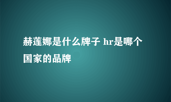 赫莲娜是什么牌子 hr是哪个国家的品牌