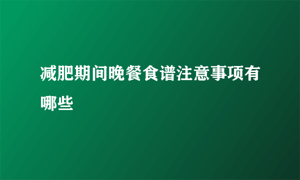 减肥期间晚餐食谱注意事项有哪些