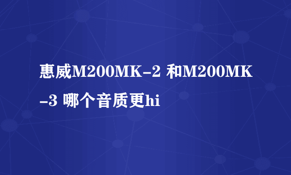 惠威M200MK-2 和M200MK-3 哪个音质更hi