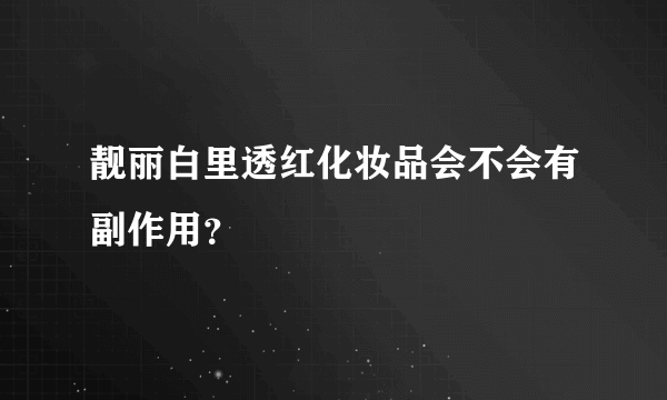 靓丽白里透红化妆品会不会有副作用？