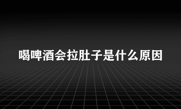 喝啤酒会拉肚子是什么原因