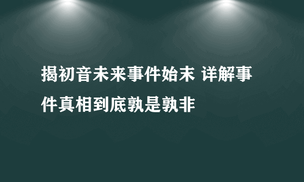 揭初音未来事件始末 详解事件真相到底孰是孰非