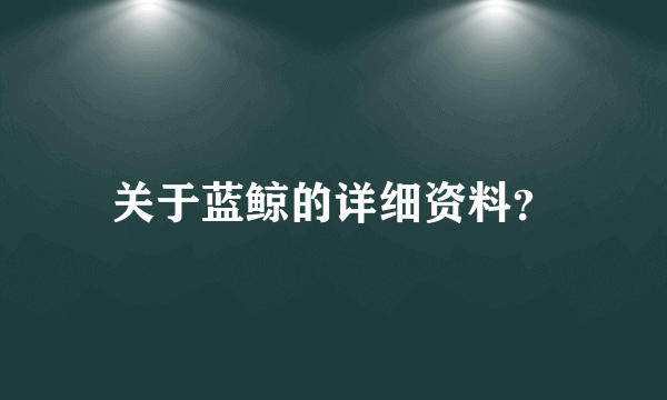 关于蓝鲸的详细资料？