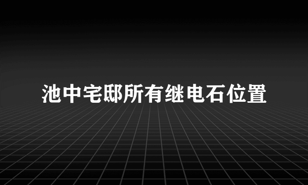 池中宅邸所有继电石位置