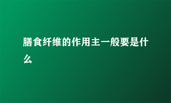 膳食纤维的作用主一般要是什么