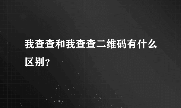 我查查和我查查二维码有什么区别？