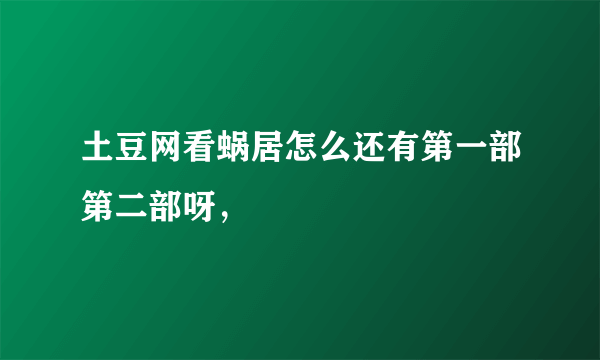 土豆网看蜗居怎么还有第一部第二部呀，