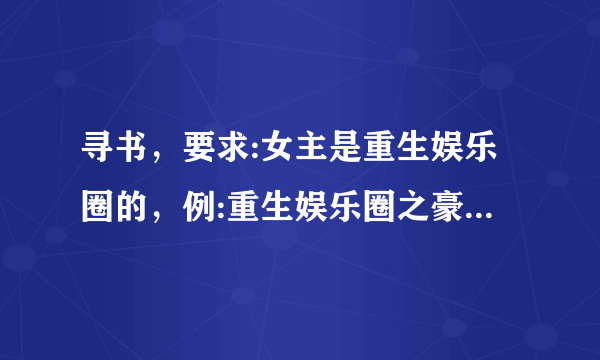 寻书，要求:女主是重生娱乐圈的，例:重生娱乐圈之豪门萌妻，拜托啦？