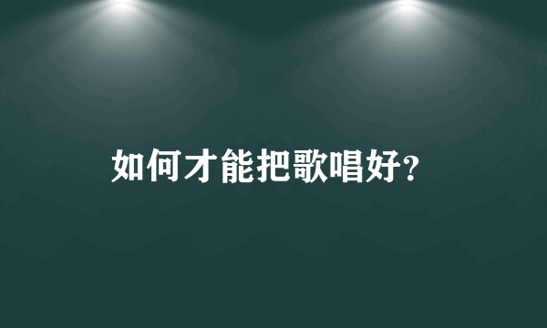 如何才能把歌唱好？