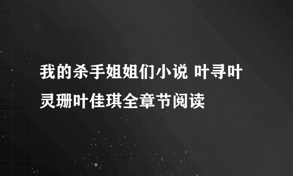 我的杀手姐姐们小说 叶寻叶灵珊叶佳琪全章节阅读