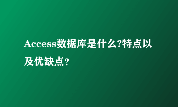 Access数据库是什么?特点以及优缺点？