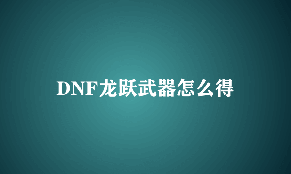 DNF龙跃武器怎么得