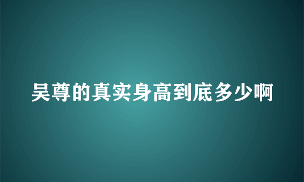 吴尊的真实身高到底多少啊