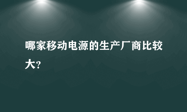 哪家移动电源的生产厂商比较大？