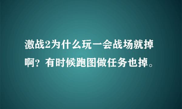 激战2为什么玩一会战场就掉啊？有时候跑图做任务也掉。