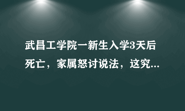 武昌工学院一新生入学3天后死亡，家属怒讨说法，这究竟是怎么回事？