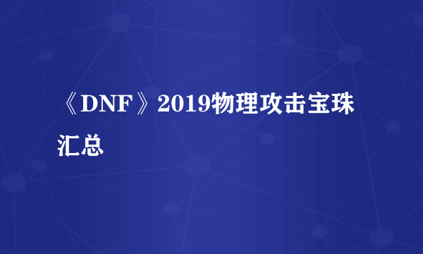 《DNF》2019物理攻击宝珠汇总