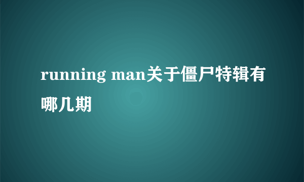 running man关于僵尸特辑有哪几期