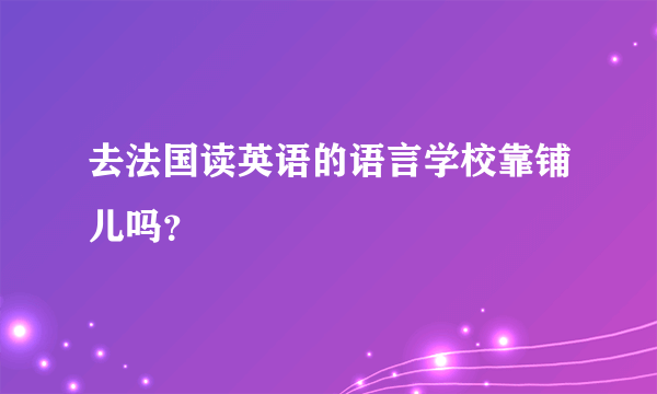 去法国读英语的语言学校靠铺儿吗？