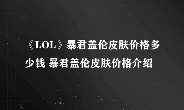 《LOL》暴君盖伦皮肤价格多少钱 暴君盖伦皮肤价格介绍