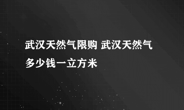 武汉天然气限购 武汉天然气多少钱一立方米