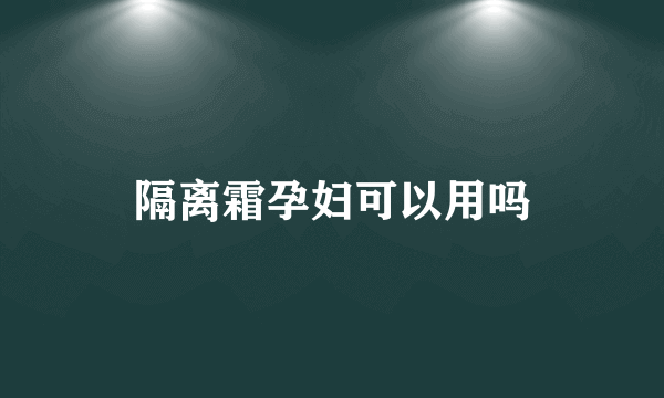 隔离霜孕妇可以用吗