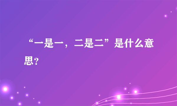 “一是一，二是二”是什么意思？