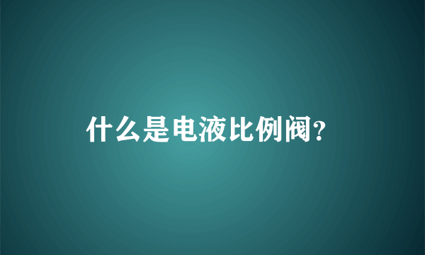 什么是电液比例阀？