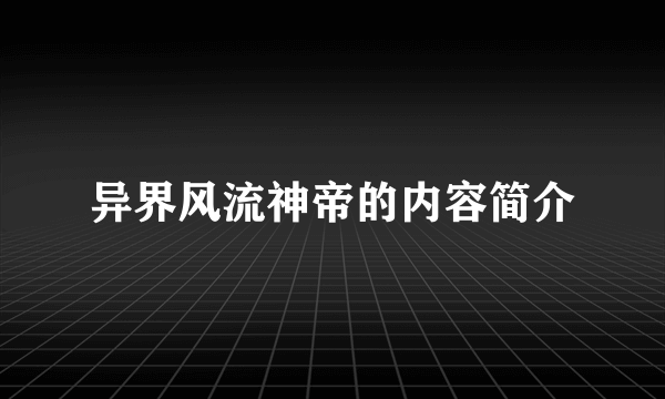 异界风流神帝的内容简介