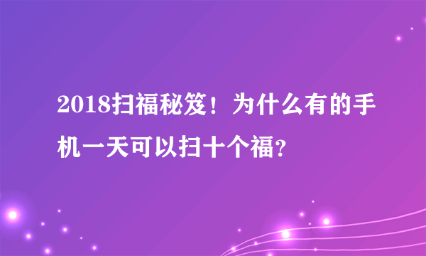 2018扫福秘笈！为什么有的手机一天可以扫十个福？