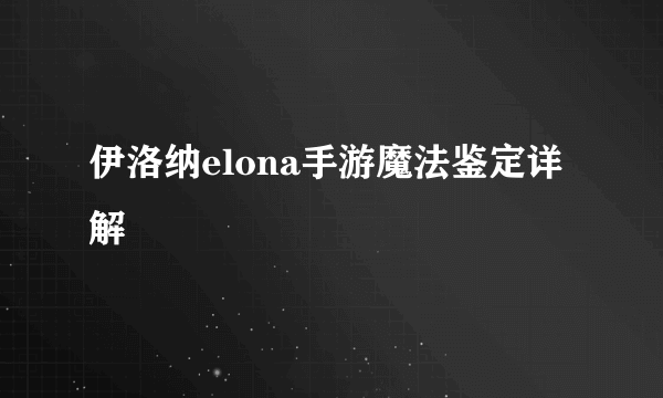 伊洛纳elona手游魔法鉴定详解