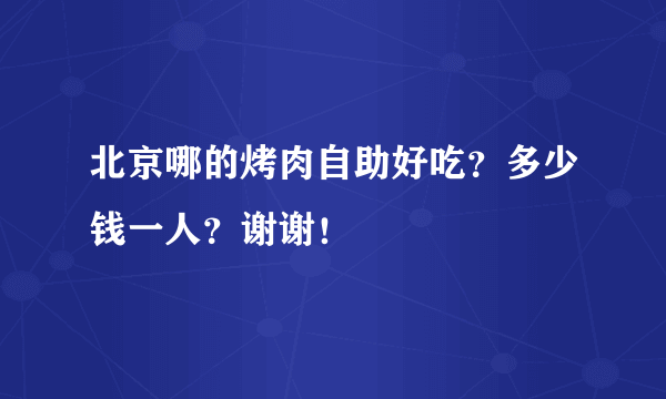 北京哪的烤肉自助好吃？多少钱一人？谢谢！