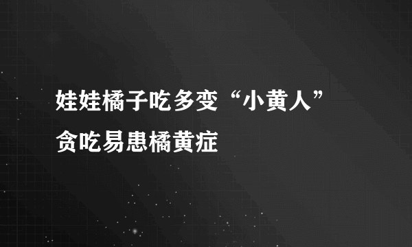 娃娃橘子吃多变“小黄人”  贪吃易患橘黄症