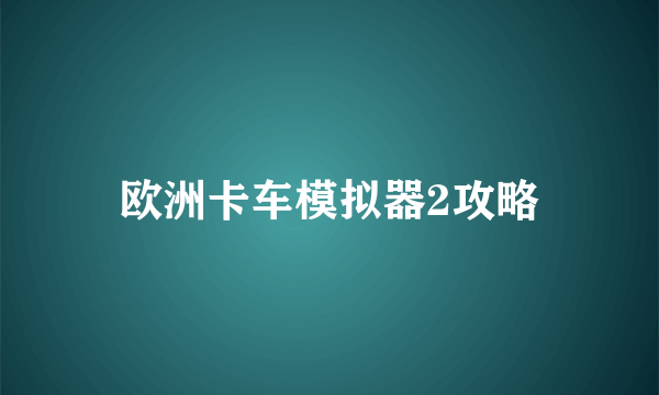 欧洲卡车模拟器2攻略