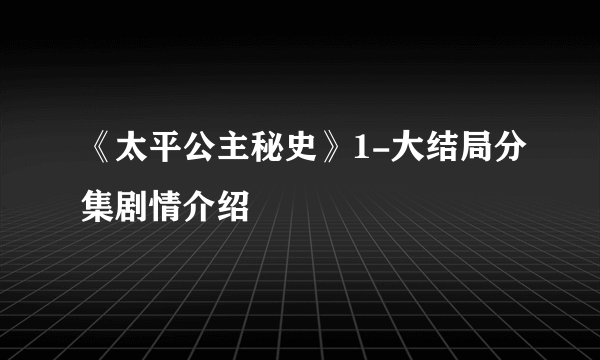 《太平公主秘史》1-大结局分集剧情介绍