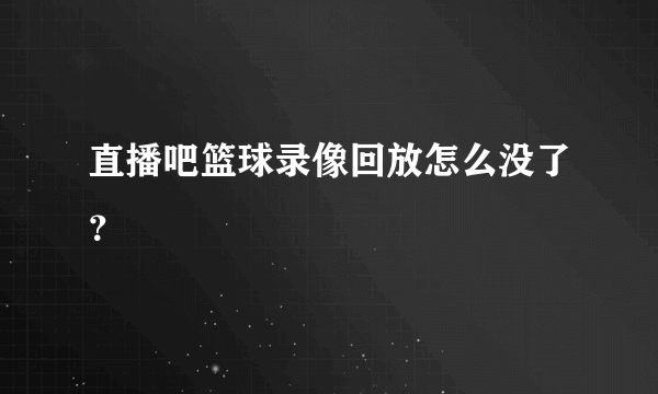 直播吧篮球录像回放怎么没了？