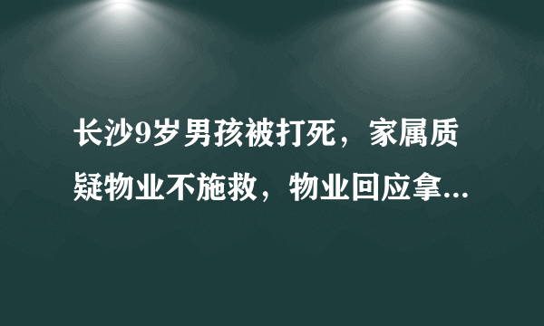 长沙9岁男孩被打死，家属质疑物业不施救，物业回应拿网误时间, 你怎么看？