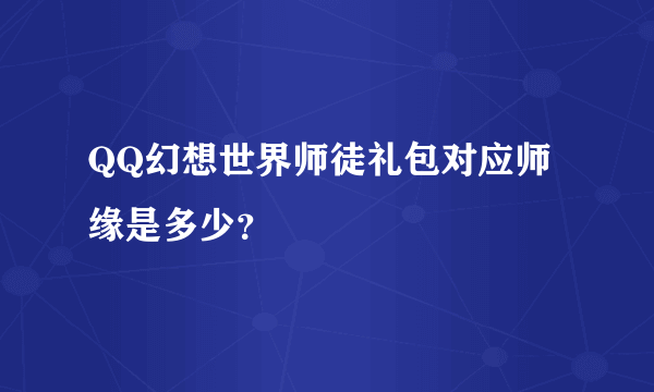 QQ幻想世界师徒礼包对应师缘是多少？