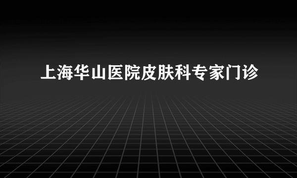 上海华山医院皮肤科专家门诊