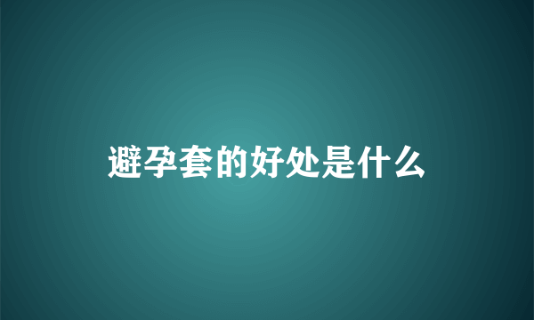 避孕套的好处是什么