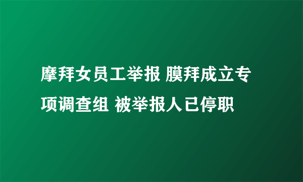 摩拜女员工举报 膜拜成立专项调查组 被举报人已停职